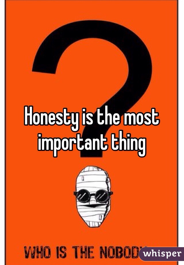 Honesty is the most important thing