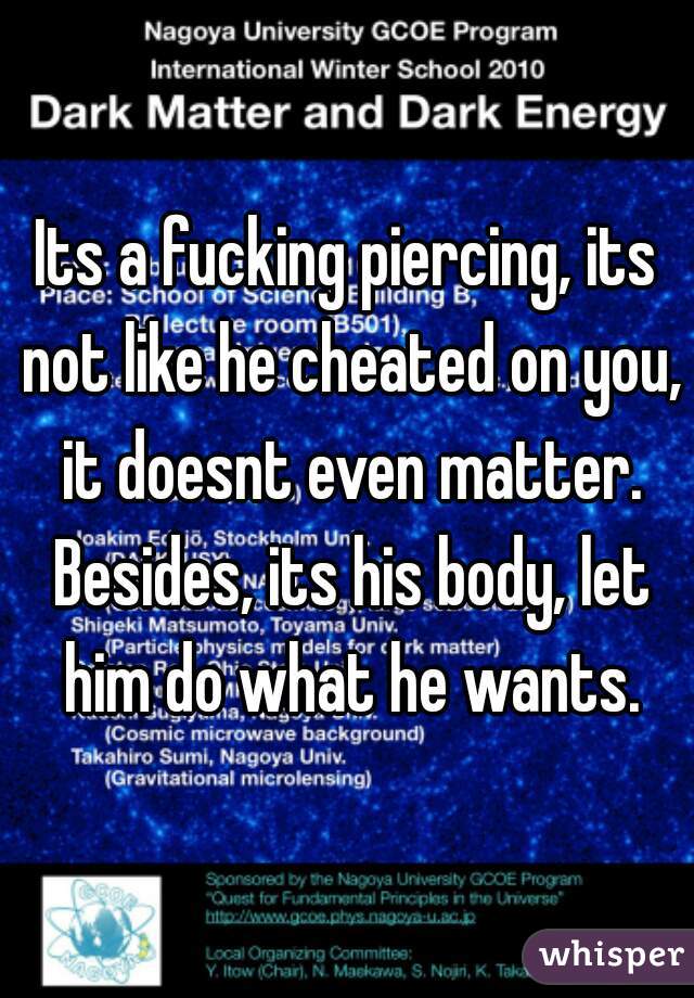 Its a fucking piercing, its not like he cheated on you, it doesnt even matter. Besides, its his body, let him do what he wants.