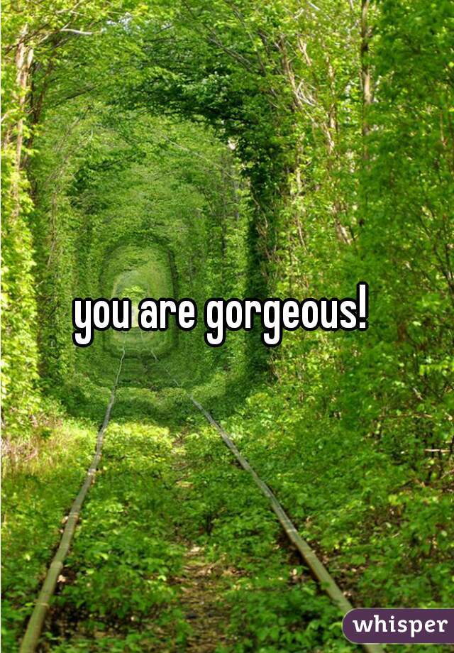 you are gorgeous! 