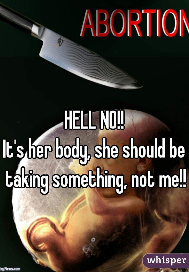HELL NO!!

It's her body, she should be taking something, not me!!