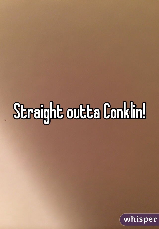 Straight outta Conklin! 