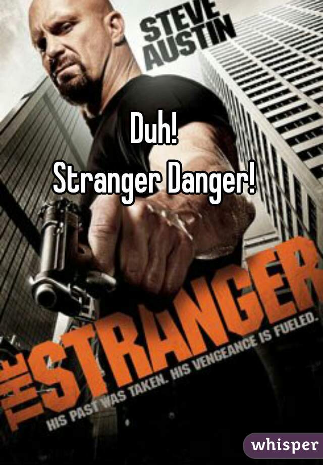 Duh! 
Stranger Danger! 