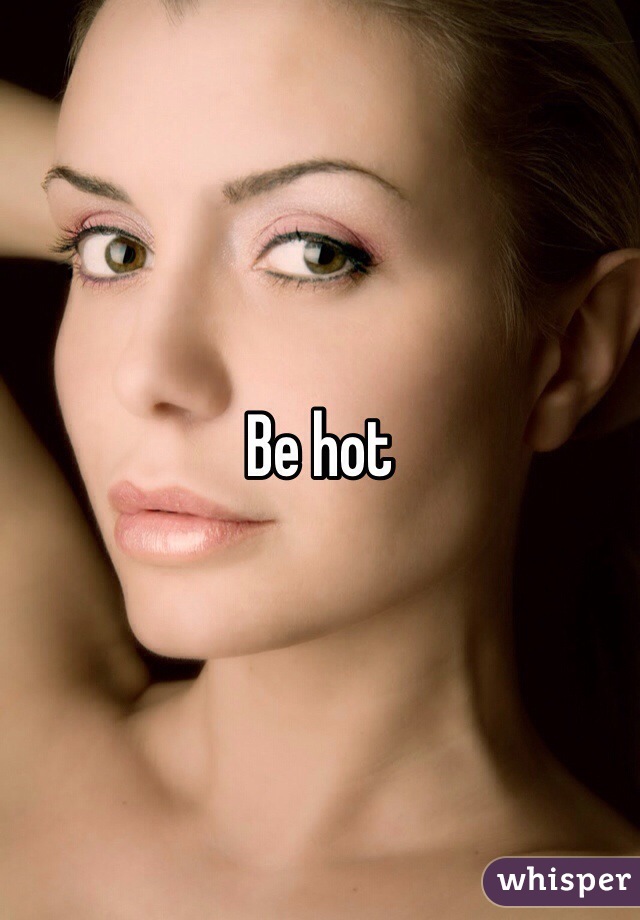 Be hot 