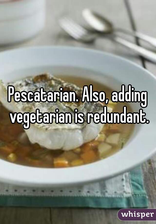 Pescatarian. Also, adding vegetarian is redundant.
