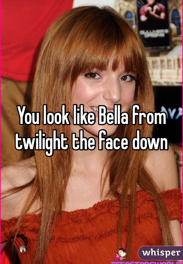 You look like Bella from twilight the face down
