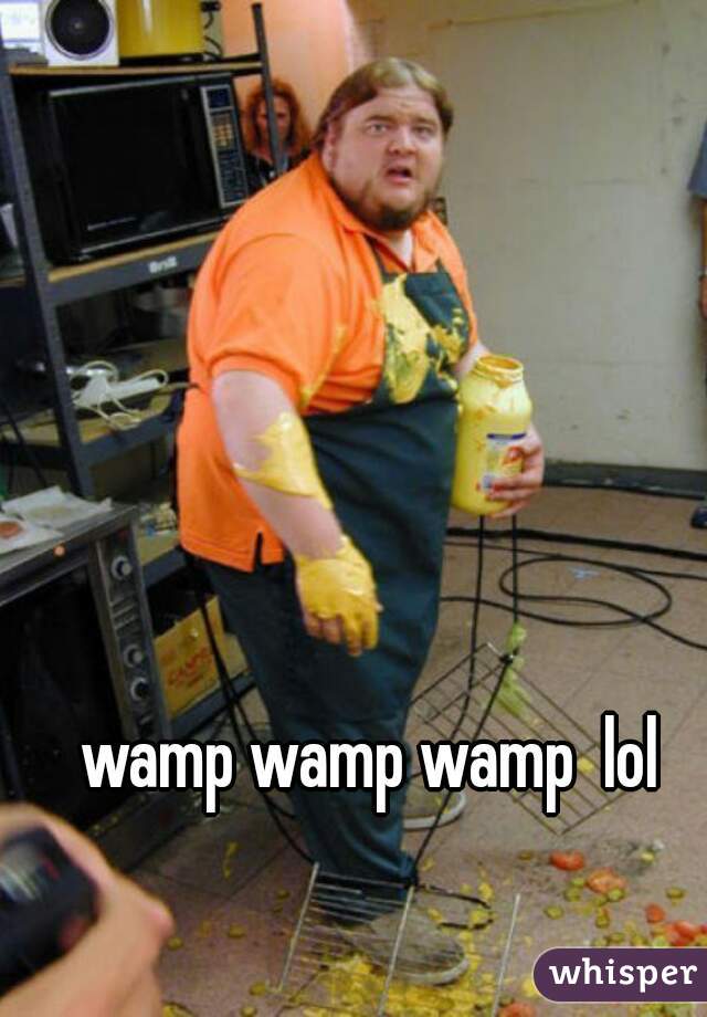 wamp wamp wamp  lol