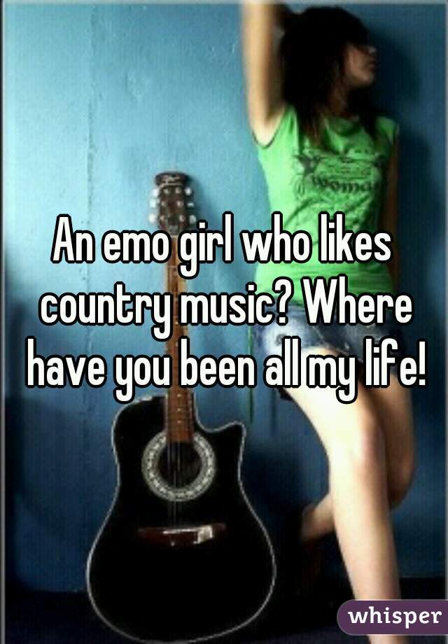 An emo girl who likes country music? Where have you been all my life!