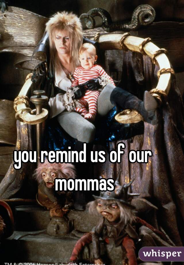 you remind us of our mommas