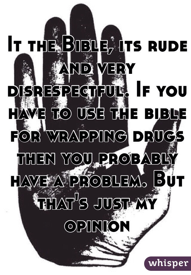 It the Bible, its rude and very disrespectful. If you have to use the bible for wrapping drugs then you probably have a problem. But that's just my opinion
