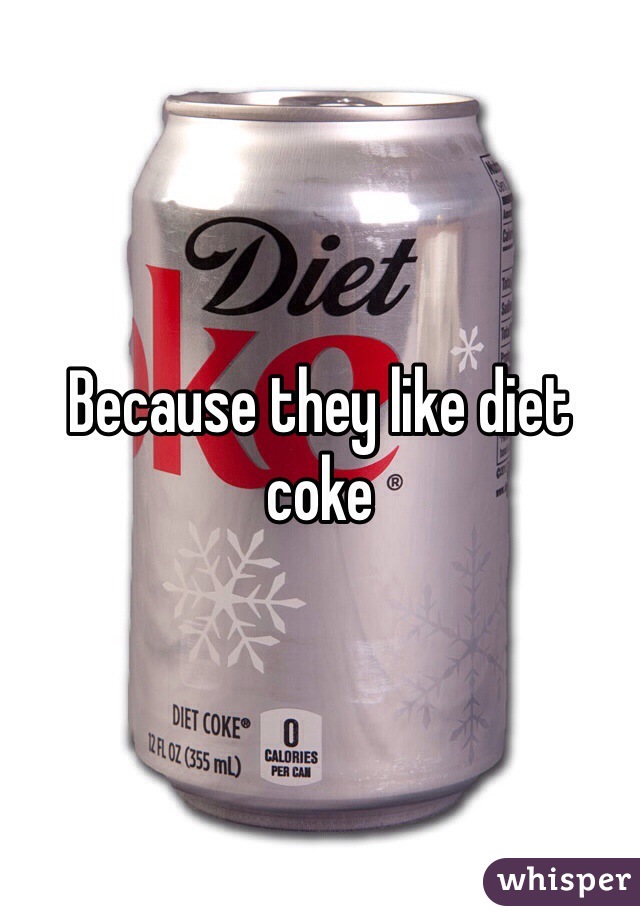 Because they like diet coke
