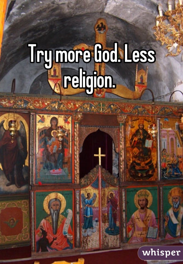 Try more God. Less religion. 