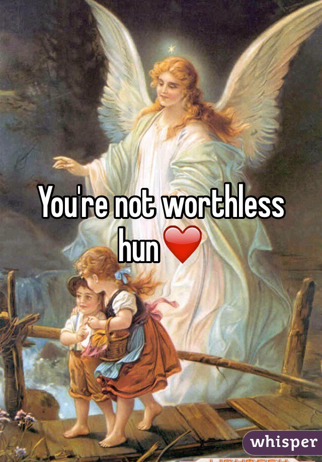 You're not worthless hun❤️