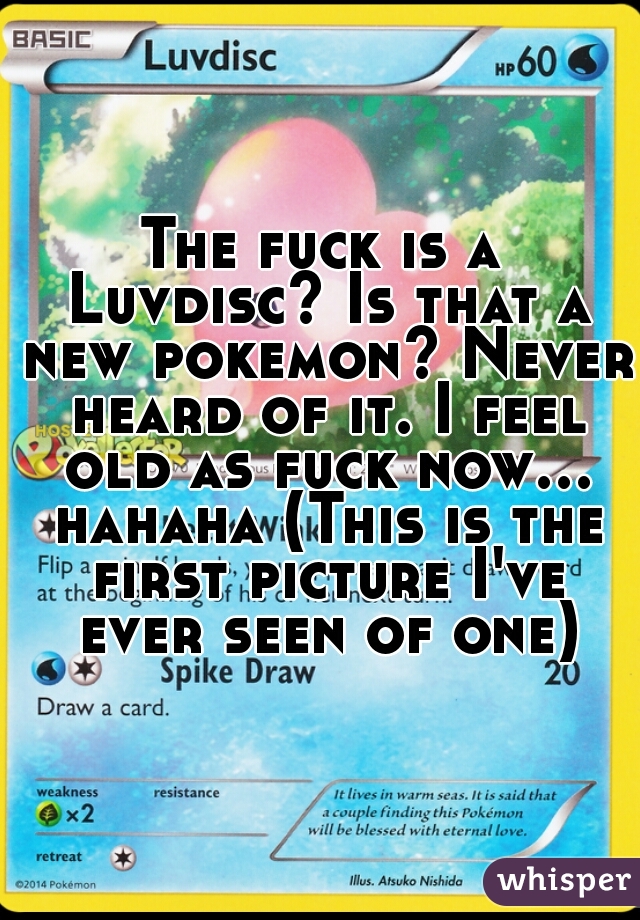 The fuck is a Luvdisc? Is that a new pokemon? Never heard of it. I feel old as fuck now... hahaha (This is the first picture I've ever seen of one)