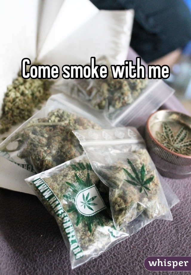 Come smoke with me