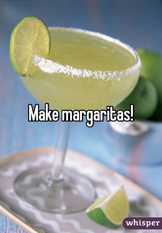 Make margaritas!