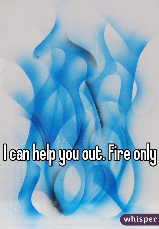 I can help you out. Fire only