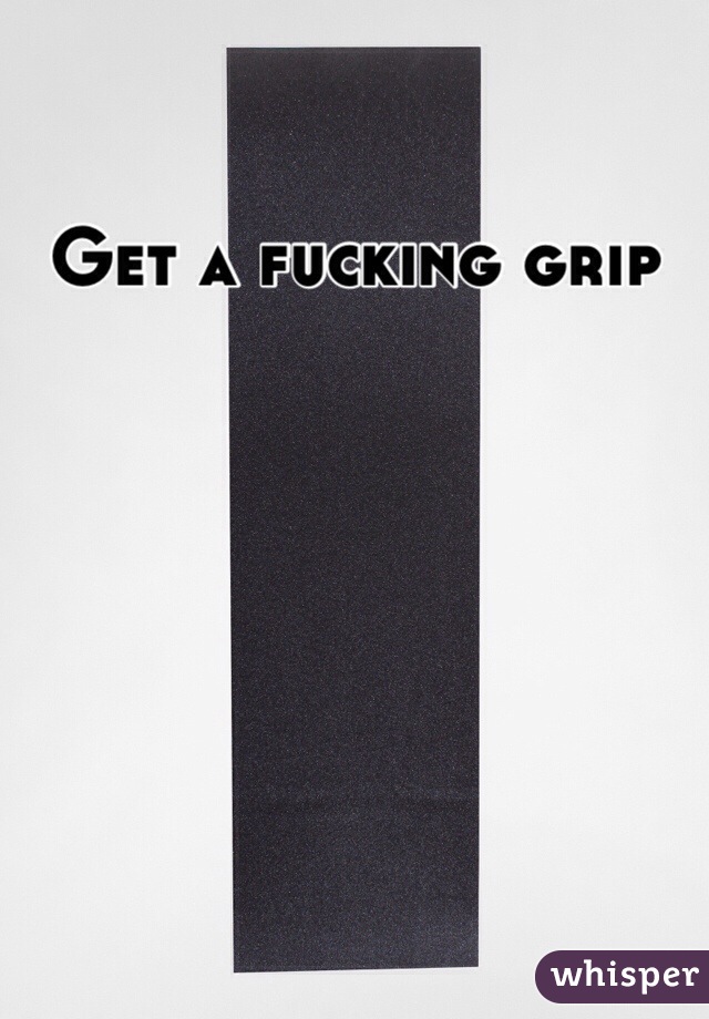 Get a fucking grip