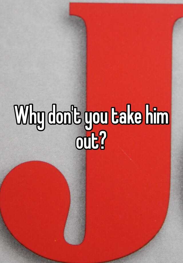 why-don-t-you-take-him-out