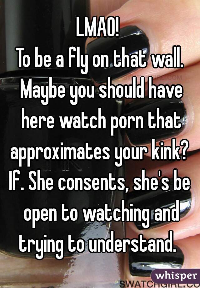 LMAO! 
To be a fly on that wall. Maybe you should have here watch porn that approximates your kink? 
If. She consents, she's be open to watching and trying to understand.  