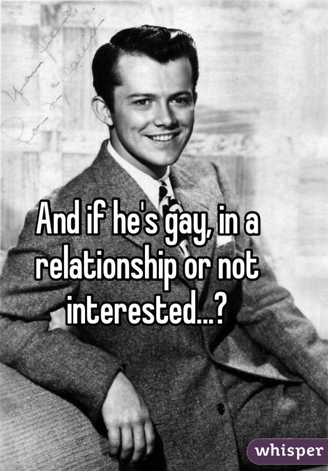And if he's gay, in a relationship or not interested...?