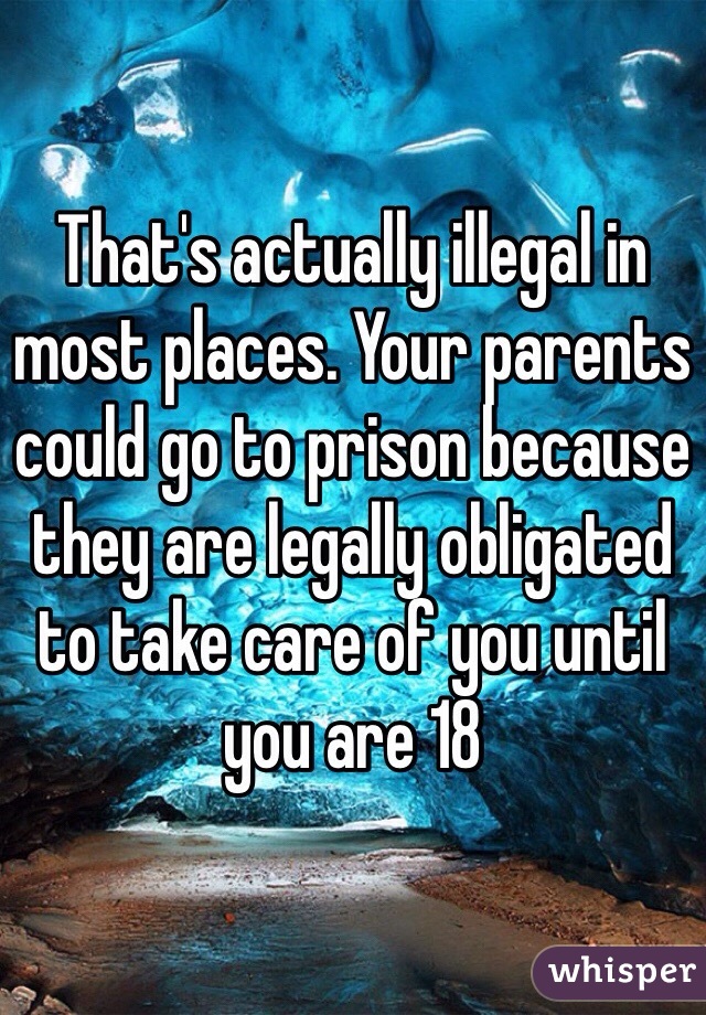 That's actually illegal in most places. Your parents could go to prison because they are legally obligated to take care of you until you are 18