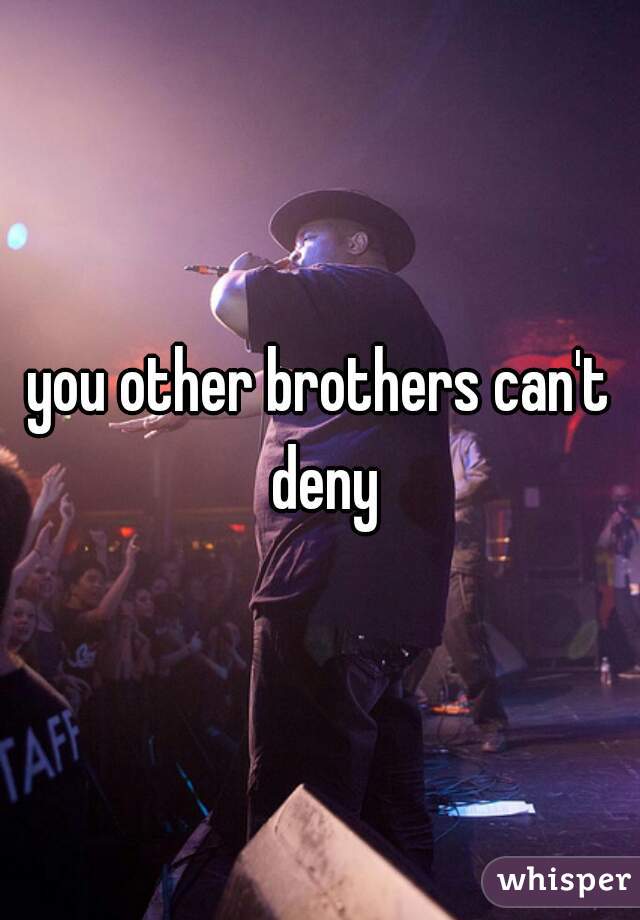 you other brothers can't deny