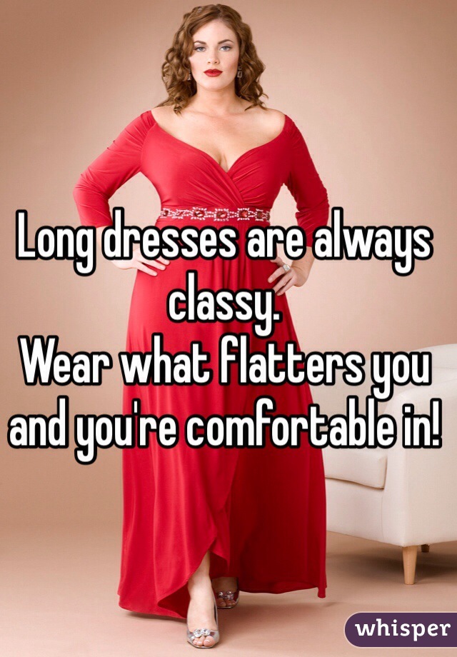 Long dresses are always classy.
Wear what flatters you and you're comfortable in!