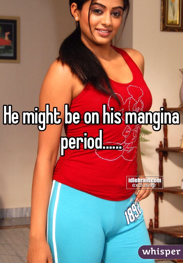 He might be on his mangina period......