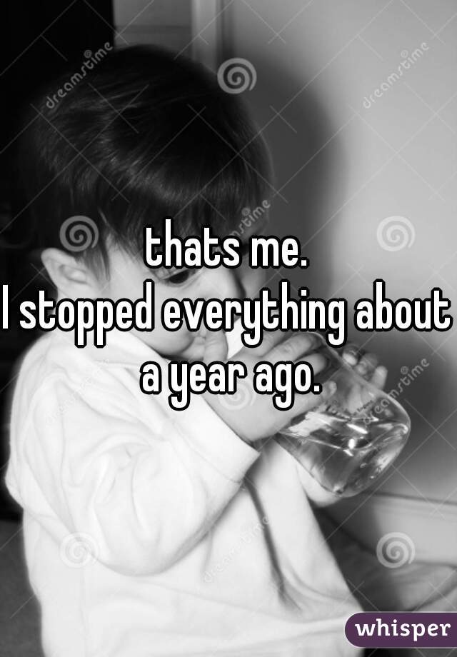 thats me.

I stopped everything about a year ago.