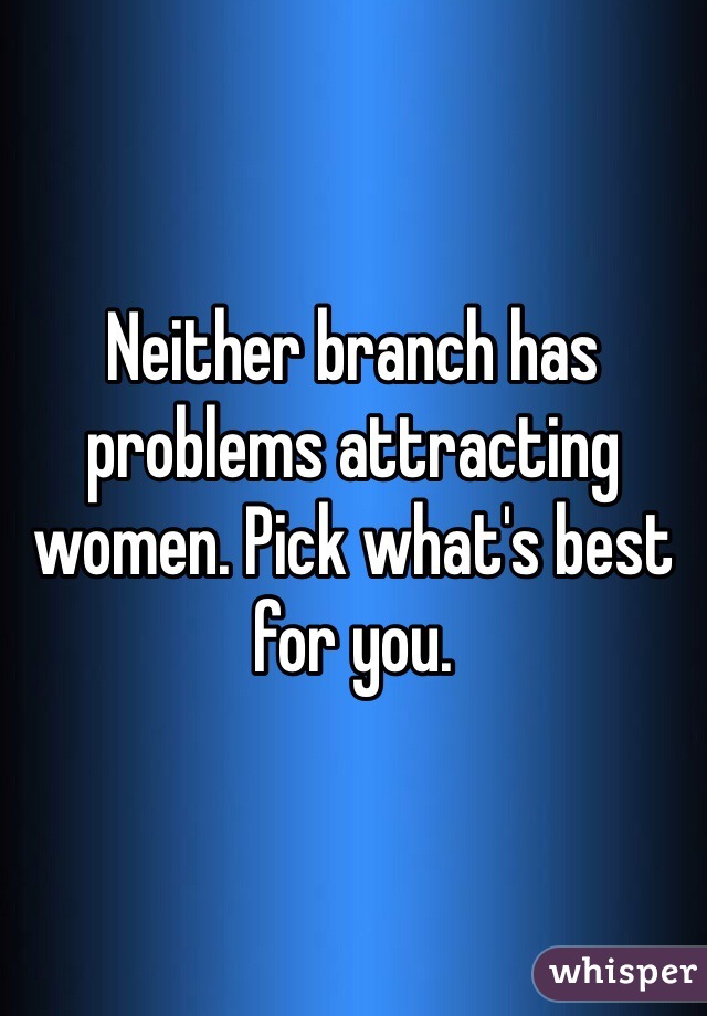 Neither branch has problems attracting women. Pick what's best for you.