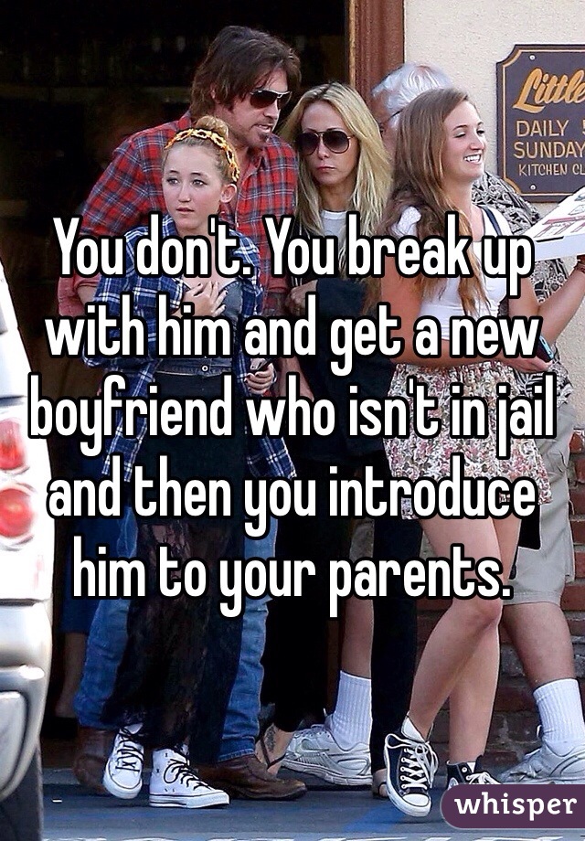 You don't. You break up with him and get a new boyfriend who isn't in jail and then you introduce him to your parents.