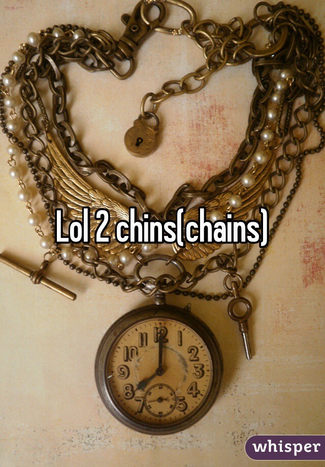 Lol 2 chins(chains)