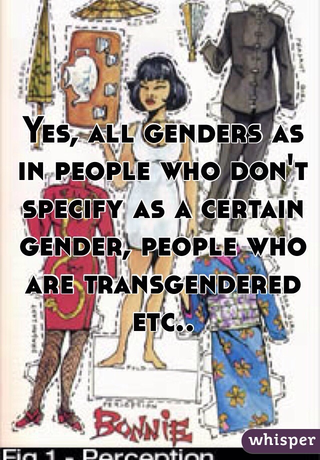 Yes, all genders as in people who don't specify as a certain gender, people who are transgendered etc..
