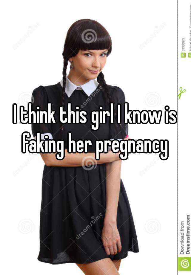 I think this girl I know is faking her pregnancy 