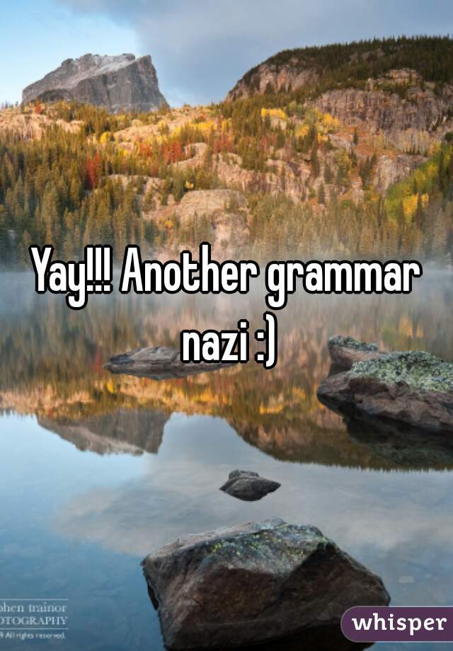 Yay!!! Another grammar nazi :)