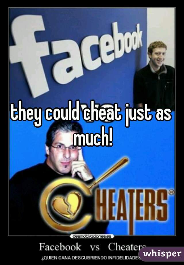 they could cheat just as much!