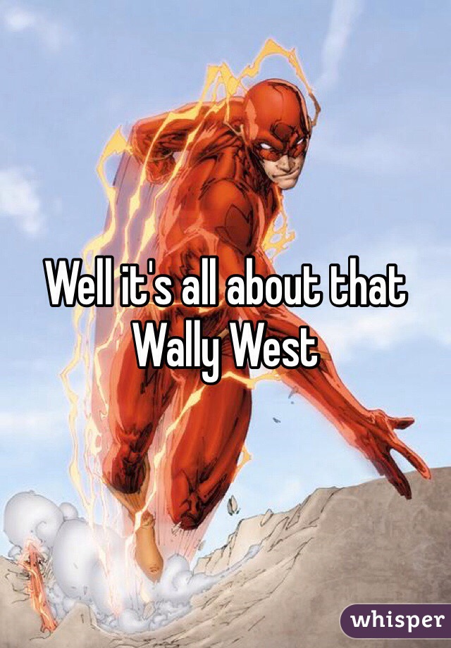 Well it's all about that Wally West 