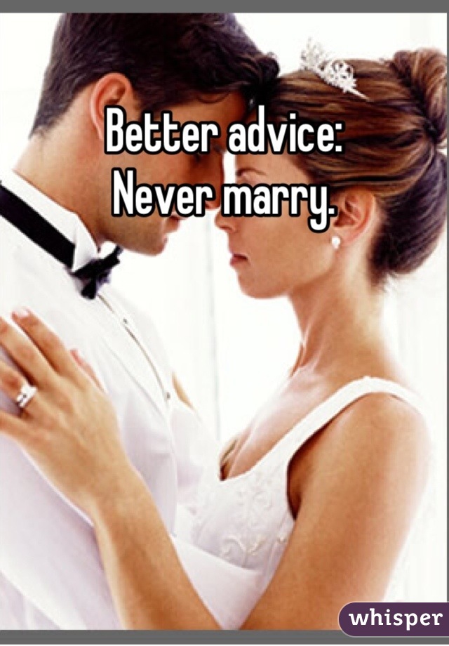 Better advice:
Never marry.