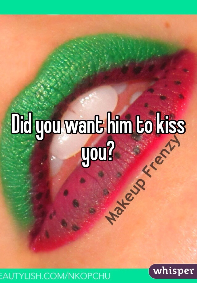 Did you want him to kiss you?