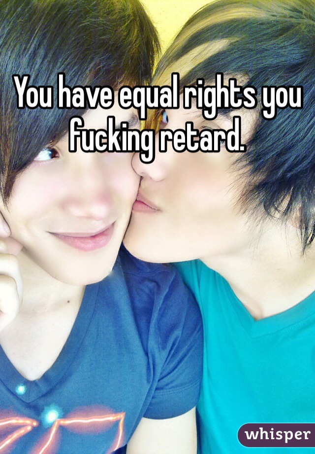 You have equal rights you fucking retard. 