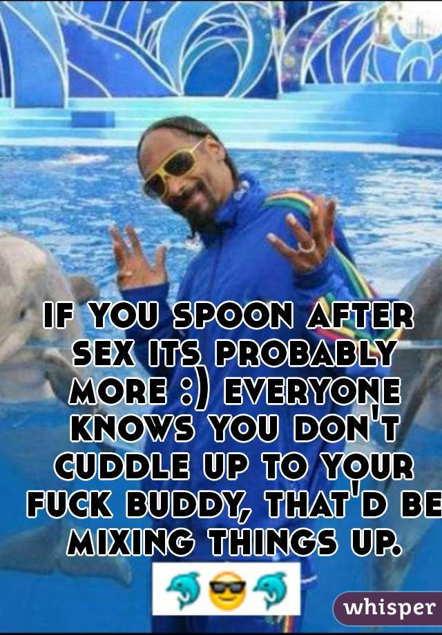if you spoon after sex its probably more :) everyone knows you don't cuddle up to your fuck buddy, that'd be mixing things up.