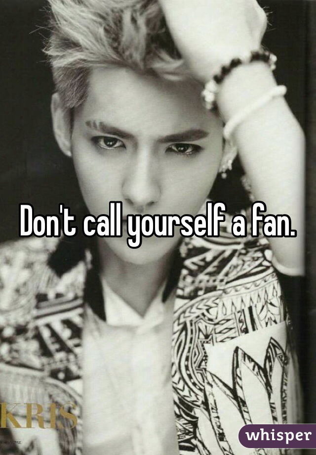 Don't call yourself a fan.