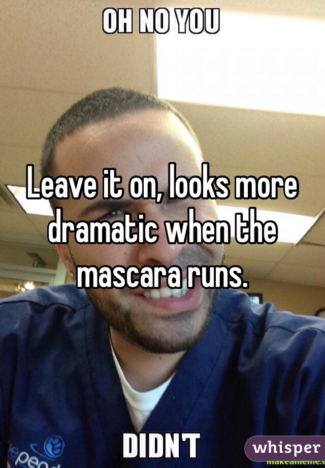 Leave it on, looks more dramatic when the mascara runs.