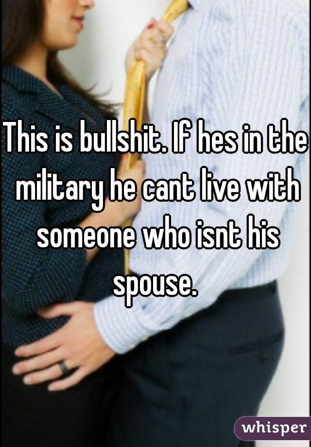 This is bullshit. If hes in the military he cant live with someone who isnt his spouse. 