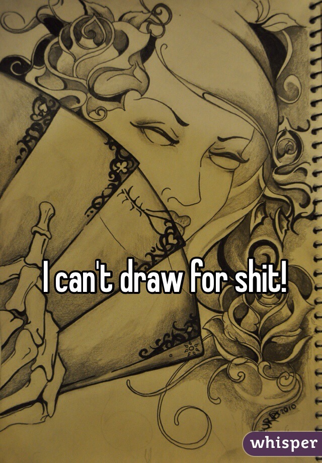 I can't draw for shit!