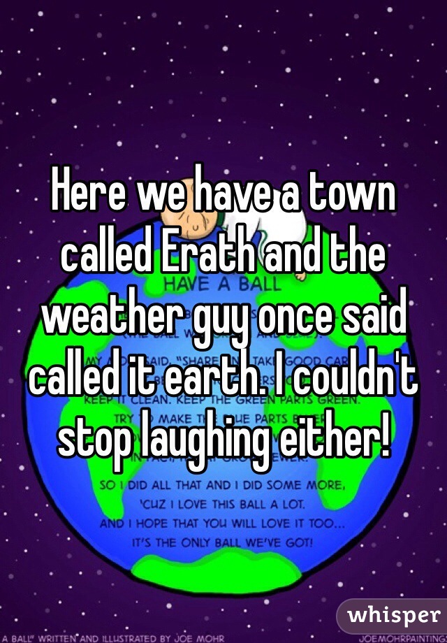 Here we have a town called Erath and the weather guy once said called it earth. I couldn't stop laughing either!