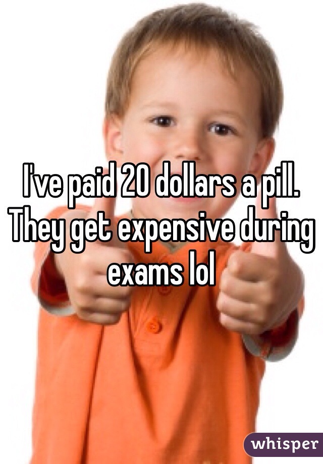 I've paid 20 dollars a pill. They get expensive during exams lol 
