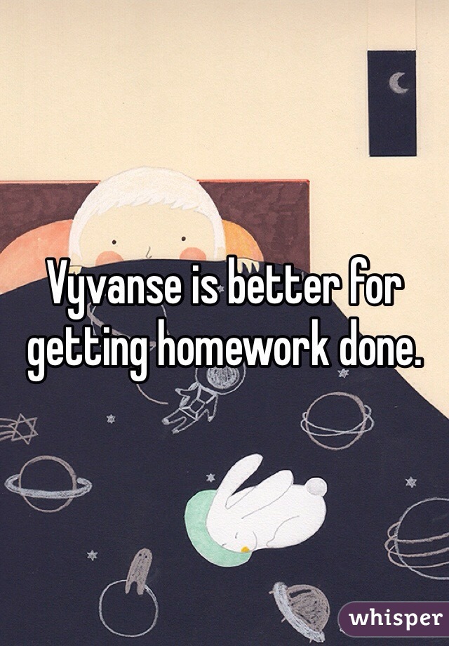 Vyvanse is better for getting homework done. 