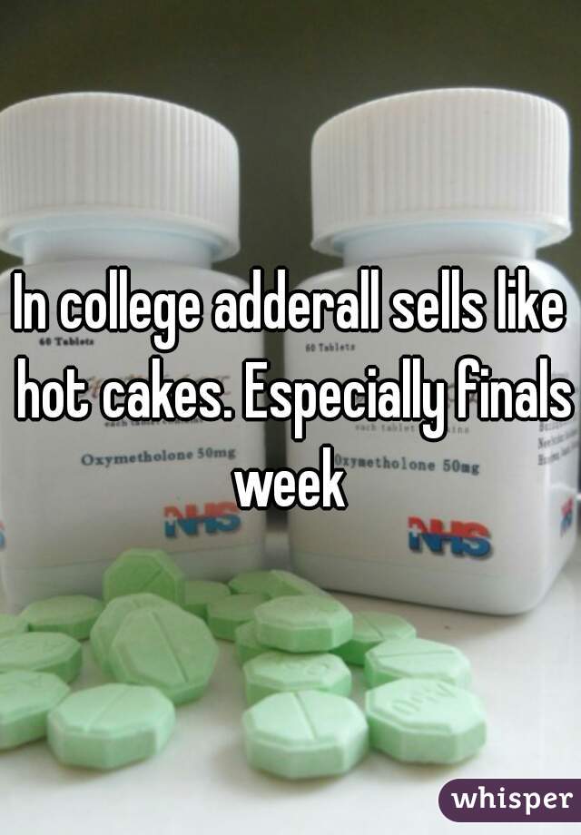 In college adderall sells like hot cakes. Especially finals week 