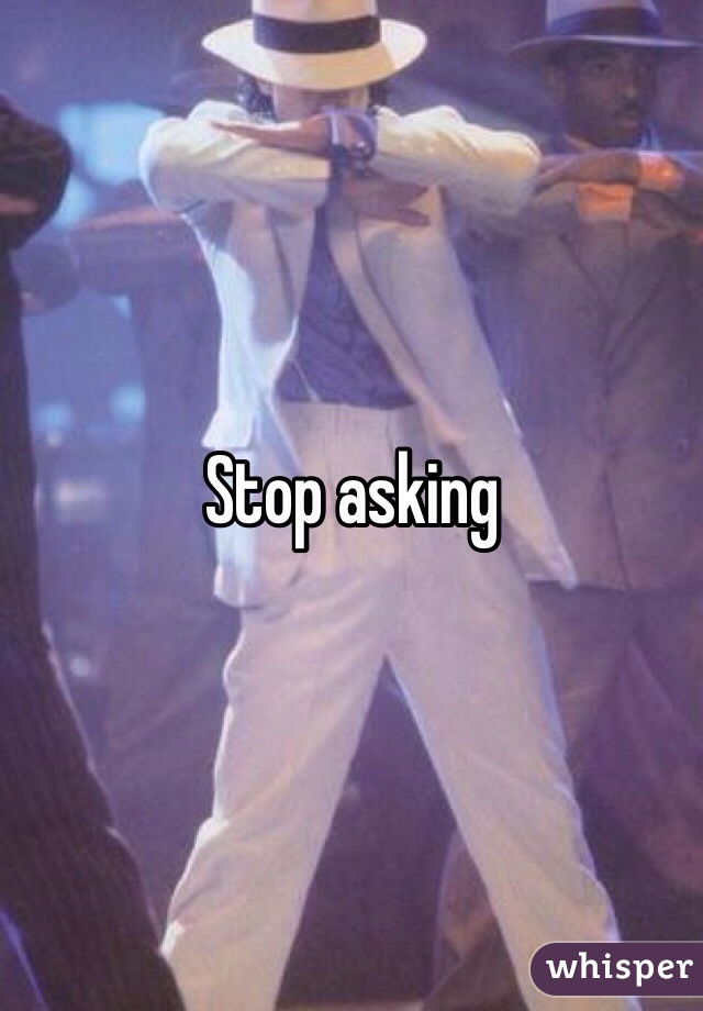 Stop asking